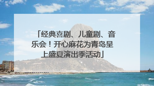 经典喜剧、儿童剧、音乐会！开心麻花为青岛呈上盛夏演出季活动