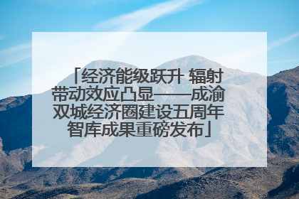 经济能级跃升 辐射带动效应凸显——成渝双城经济圈建设五周年智库成果重磅发布
