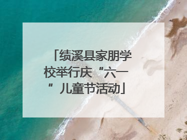 绩溪县家朋学校举行庆“六一”儿童节活动