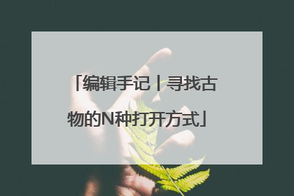 编辑手记丨寻找古物的N种打开方式