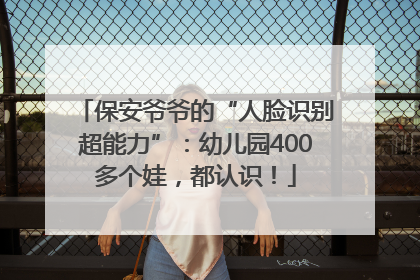 保安爷爷的“人脸识别超能力”：幼儿园400多个娃，都认识！