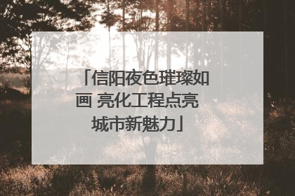 信阳夜色璀璨如画 亮化工程点亮城市新魅力
