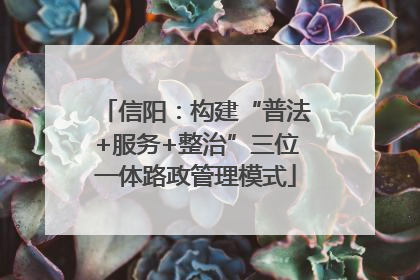 信阳：构建“普法+服务+整治”三位一体路政管理模式