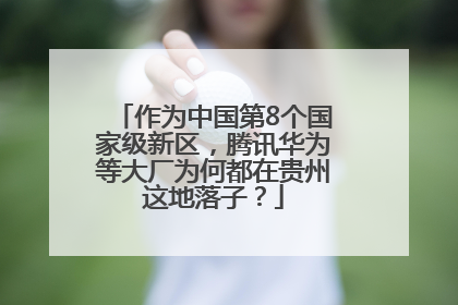 作为中国第8个国家级新区，腾讯华为等大厂为何都在贵州这地落子？