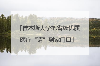 佳木斯大学把省级优质医疗“请”到家门口