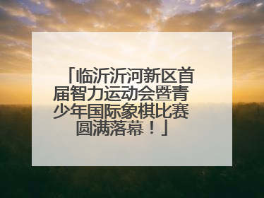 临沂沂河新区首届智力运动会暨青少年国际象棋比赛圆满落幕！