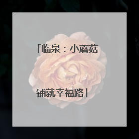 临泉：小蘑菇铺就幸福路