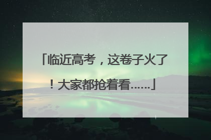 临近高考，这卷子火了！大家都抢着看……