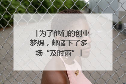 为了他们的创业梦想，邮储下了多场“及时雨”