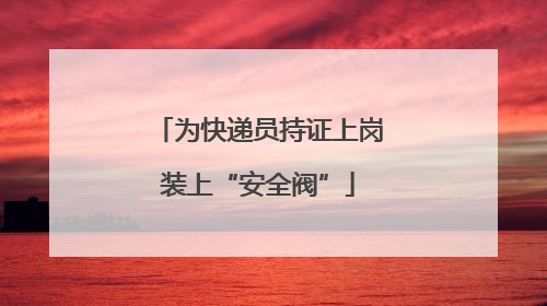 为快递员持证上岗装上“安全阀”