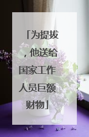 为提拔，他送给国家工作人员巨额财物