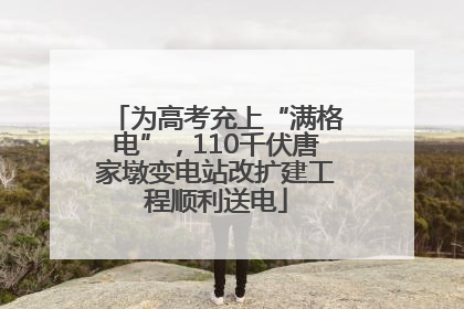 为高考充上“满格电”，110千伏唐家墩变电站改扩建工程顺利送电
