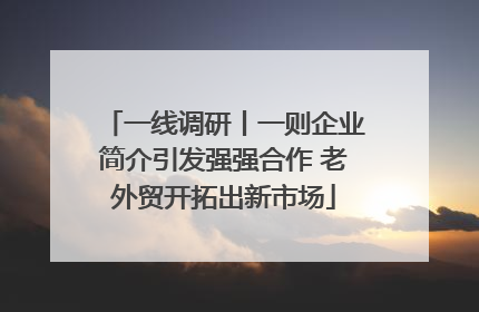 一线调研丨一则企业简介引发强强合作 老外贸开拓出新市场