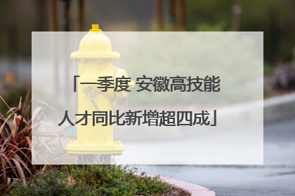 一季度 安徽高技能人才同比新增超四成