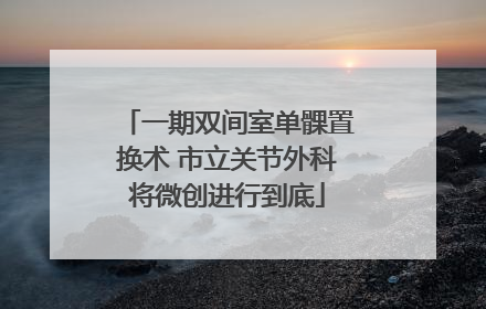 一期双间室单髁置换术 市立关节外科将微创进行到底