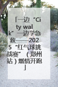 一边“City walk”一边学急救——2025“红气球挑战赛”（郑州站）燃情开跑