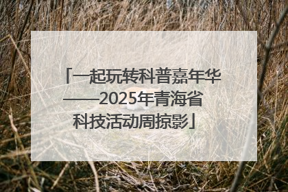 一起玩转科普嘉年华——2025年青海省科技活动周掠影