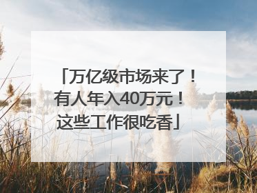 万亿级市场来了！有人年入40万元！这些工作很吃香