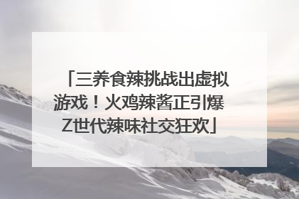 三养食辣挑战出虚拟游戏！火鸡辣酱正引爆Z世代辣味社交狂欢