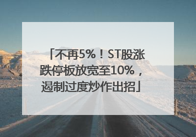 不再5%！ST股涨跌停板放宽至10%，遏制过度炒作出招