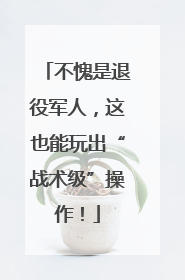 不愧是退役军人，这也能玩出“战术级”操作！