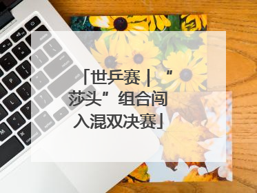 世乒赛｜“莎头”组合闯入混双决赛