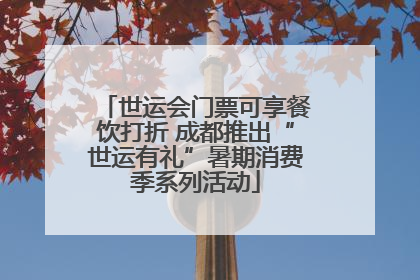 世运会门票可享餐饮打折 成都推出“世运有礼”暑期消费季系列活动
