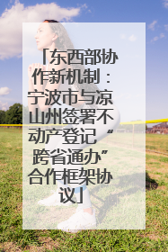东西部协作新机制：宁波市与凉山州签署不动产登记“跨省通办”合作框架协议