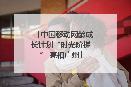 中国移动网龄成长计划“时光阶梯” 亮相广州