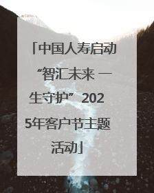 中国人寿启动“智汇未来 一生守护”2025年客户节主题活动
