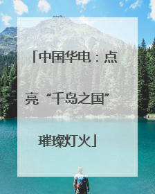 中国华电：点亮“千岛之国”璀璨灯火