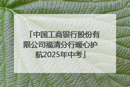 中国工商银行股份有限公司福清分行暖心护航2025年中考