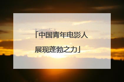 中国青年电影人展现蓬勃之力