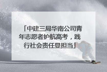 中建三局华南公司青年志愿者护航高考，践行社会责任显担当