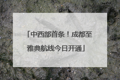 中西部首条！成都至雅典航线今日开通