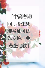 中高考期间，考生凭准考证可优先安检、免费坐地铁