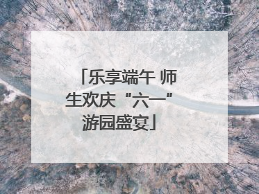 乐享端午 师生欢庆“六一”游园盛宴