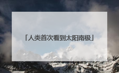 人类首次看到太阳南极