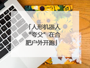 人形机器人“夸父”在合肥户外开跑