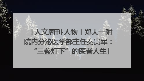 人文周刊·人物丨郑大一附院内分泌医学部主任秦贵军：“三盏灯下”的医者人生
