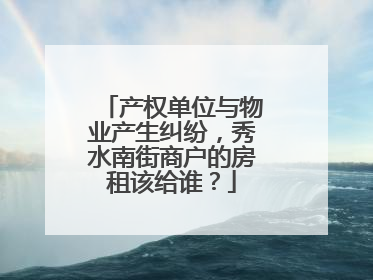 产权单位与物业产生纠纷，秀水南街商户的房租该给谁？