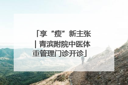 享“瘦”新主张｜青滨附院中医体重管理门诊开诊