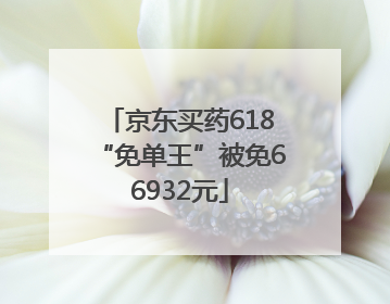 京东买药618“免单王”被免66932元