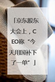 京东股东大会上，CEO称“今天用国补下了一单”