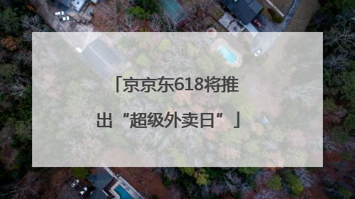 京京东618将推出“超级外卖日”