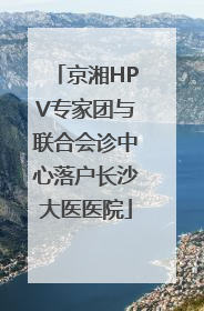 京湘HPV专家团与联合会诊中心落户长沙大医医院