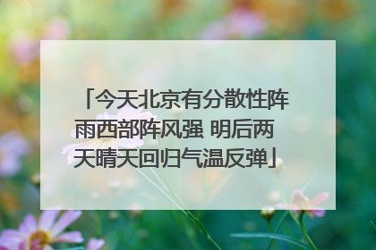 今天北京有分散性阵雨西部阵风强 明后两天晴天回归气温反弹