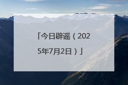 今日辟谣（2025年7月2日）