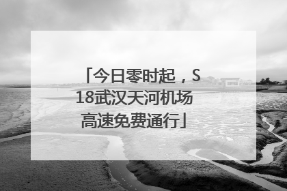 今日零时起，S18武汉天河机场高速免费通行