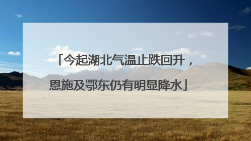 今起湖北气温止跌回升，恩施及鄂东仍有明显降水